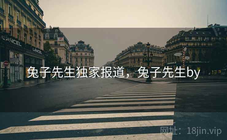 兔子先生独家报道，兔子先生by
