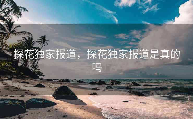 探花独家报道，探花独家报道是真的吗