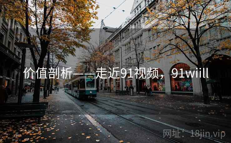 价值剖析——走近91视频，91wiill
