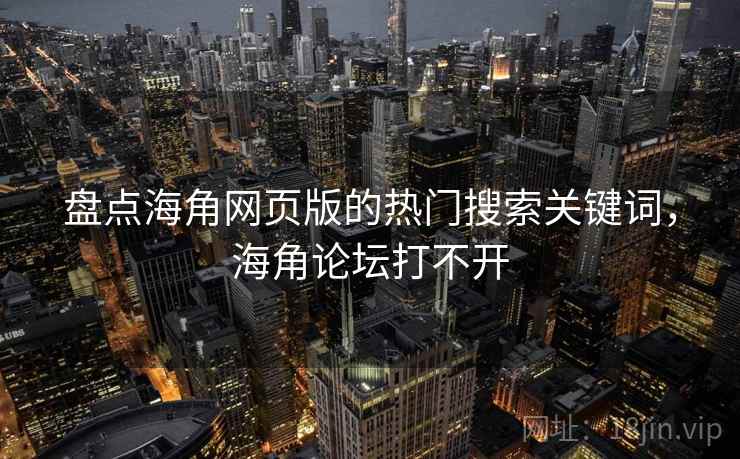 盘点海角网页版的热门搜索关键词，海角论坛打不开