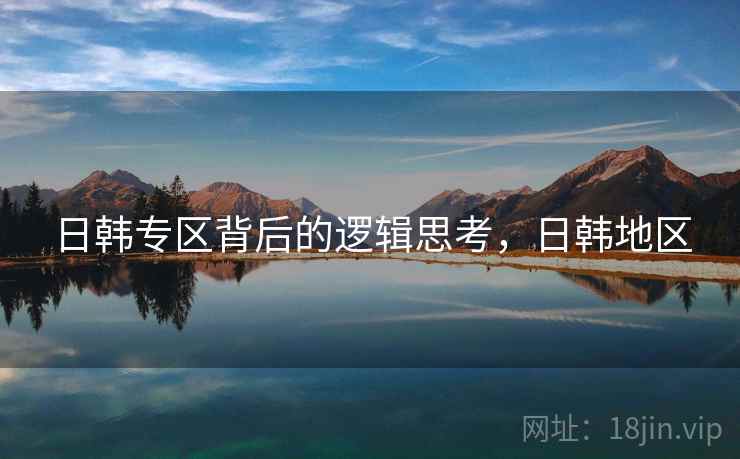 日韩专区背后的逻辑思考，日韩地区
