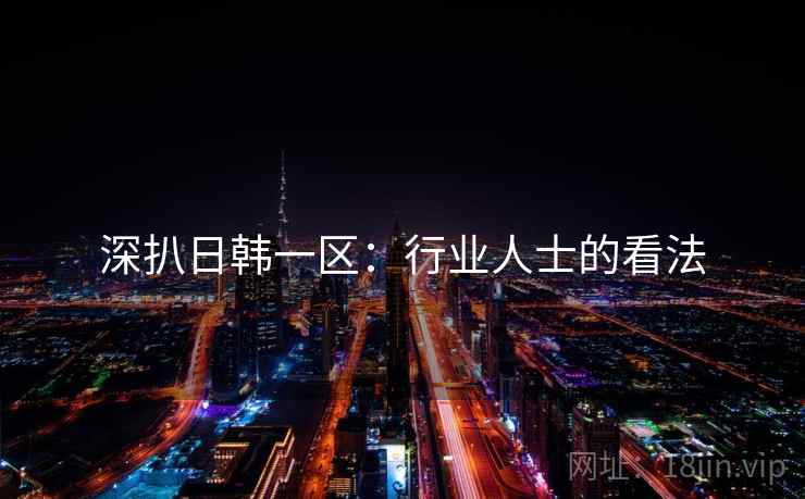 深扒日韩一区：行业人士的看法
