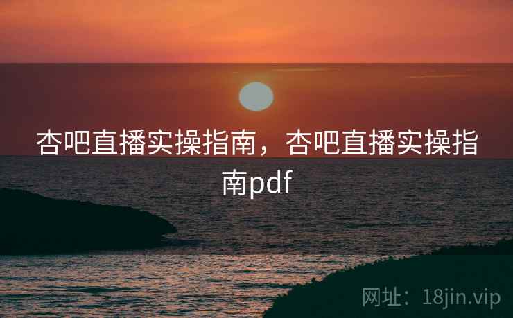 杏吧直播实操指南，杏吧直播实操指南pdf