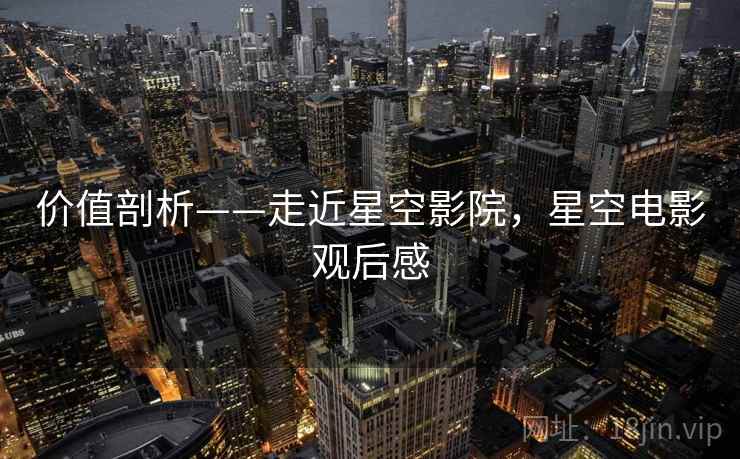 价值剖析——走近星空影院，星空电影观后感