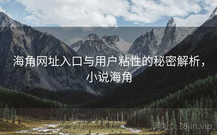 海角网址入口与用户粘性的秘密解析，小说海角