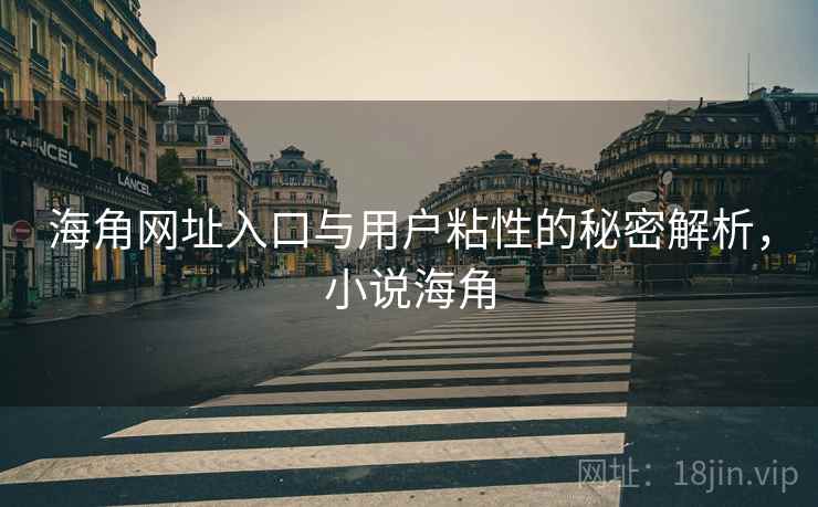 海角网址入口与用户粘性的秘密解析，小说海角