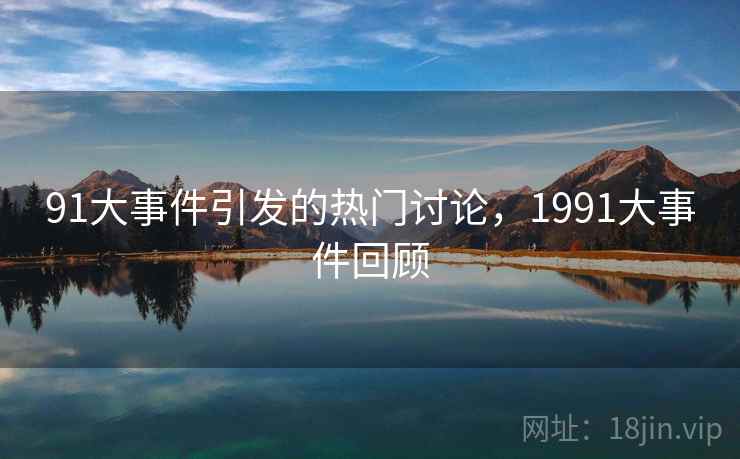 91大事件引发的热门讨论，1991大事件回顾