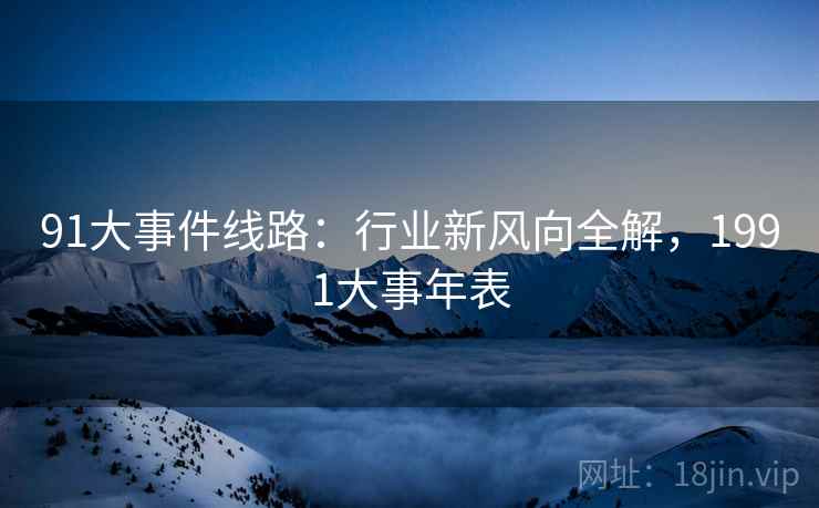 91大事件线路：行业新风向全解，1991大事年表
