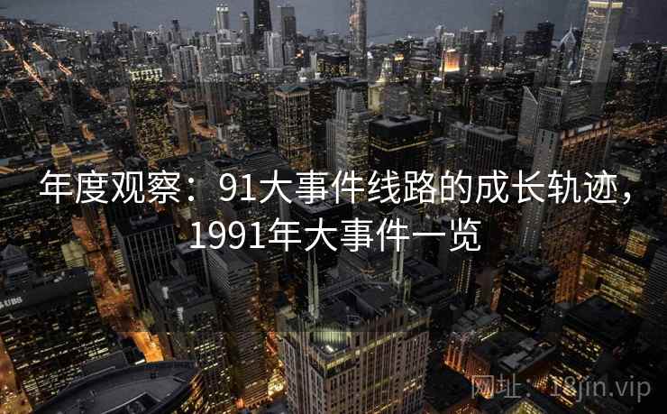 年度观察：91大事件线路的成长轨迹，1991年大事件一览