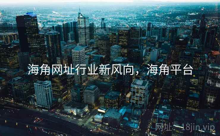 海角网址行业新风向，海角平台