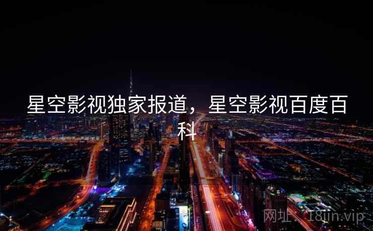 星空影视独家报道，星空影视百度百科