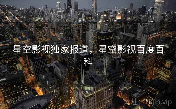 星空影视独家报道，星空影视百度百科