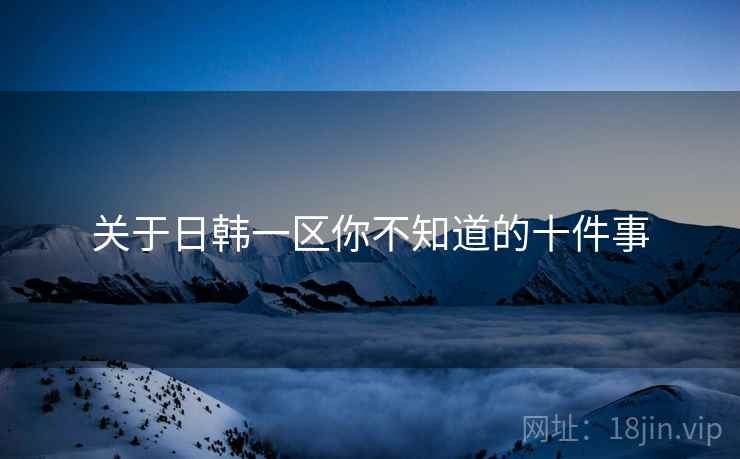 关于日韩一区你不知道的十件事