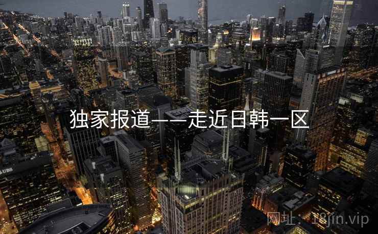 独家报道——走近日韩一区