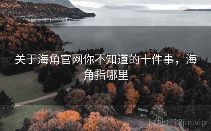 关于海角官网你不知道的十件事，海角指哪里