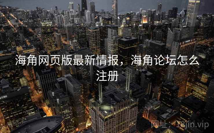 海角网页版最新情报，海角论坛怎么注册