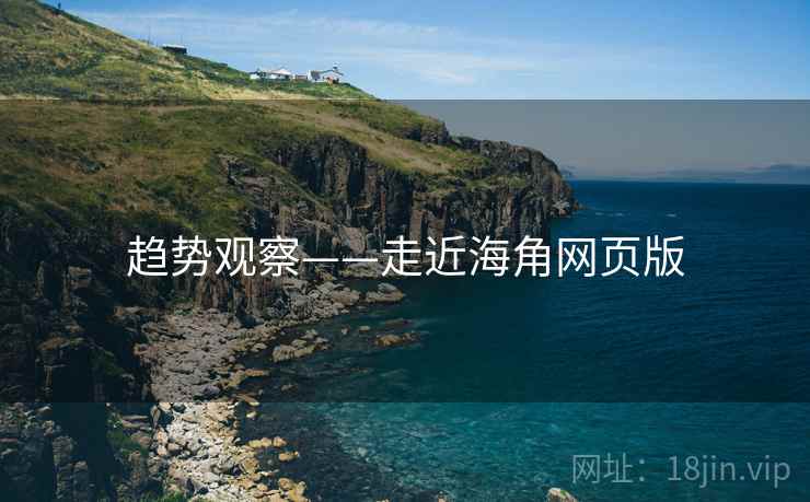 趋势观察——走近海角网页版
