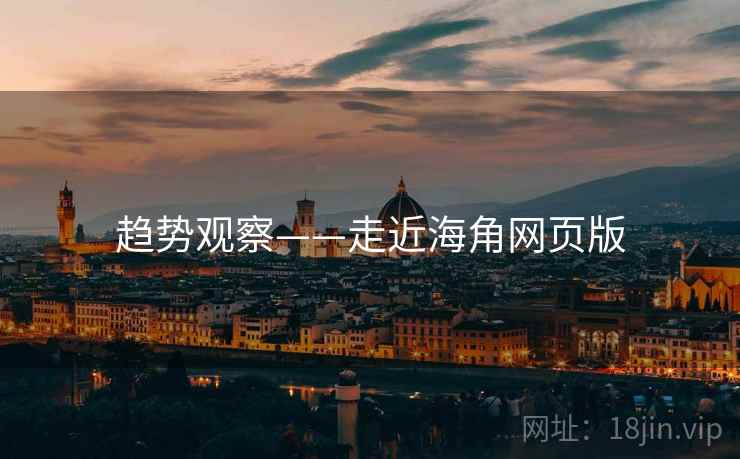 趋势观察——走近海角网页版