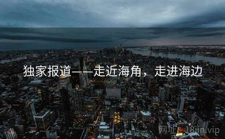 独家报道——走近海角，走进海边
