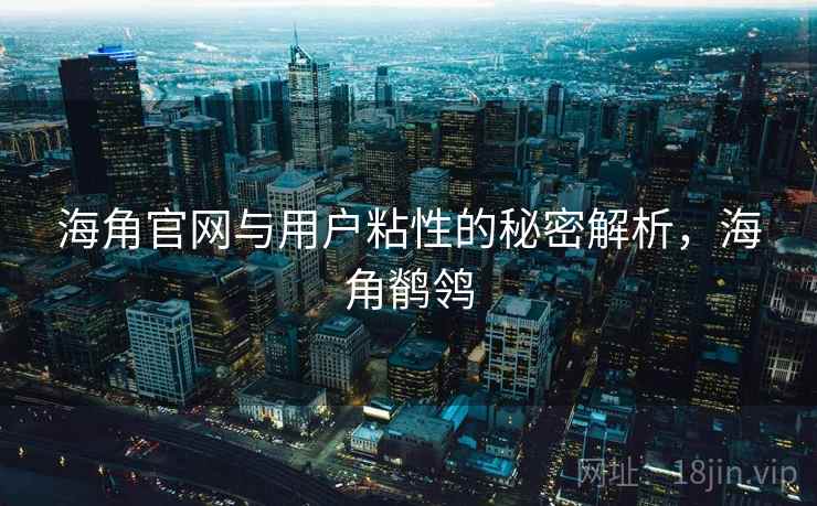 海角官网与用户粘性的秘密解析，海角鹡鸰