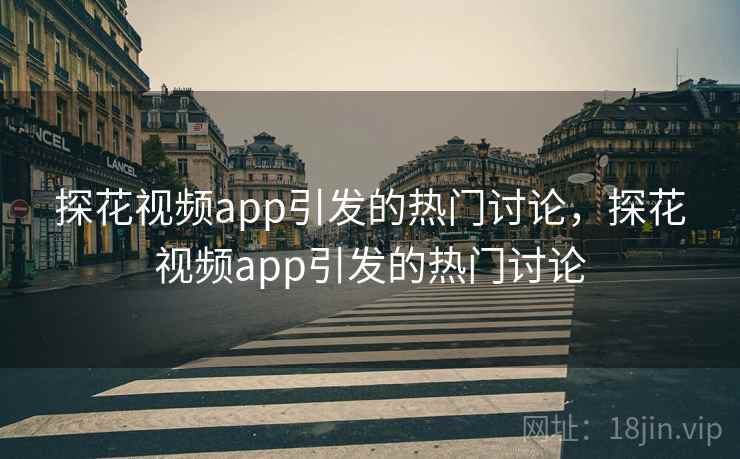 探花视频app引发的热门讨论，探花视频app引发的热门讨论