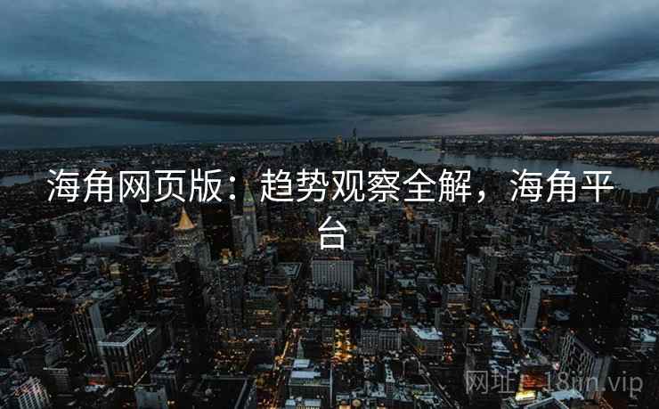 海角网页版：趋势观察全解，海角平台