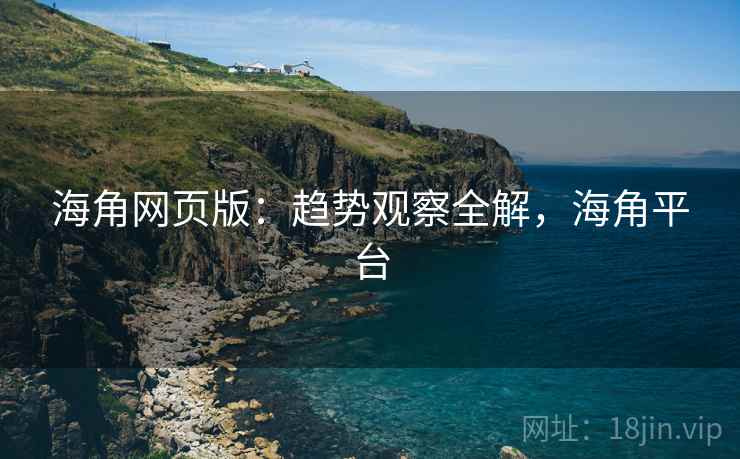 海角网页版：趋势观察全解，海角平台