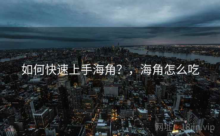 如何快速上手海角？，海角怎么吃