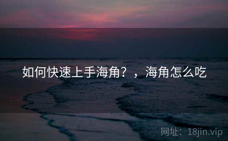 如何快速上手海角？，海角怎么吃