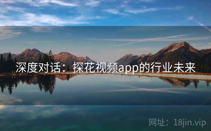 深度对话：探花视频app的行业未来