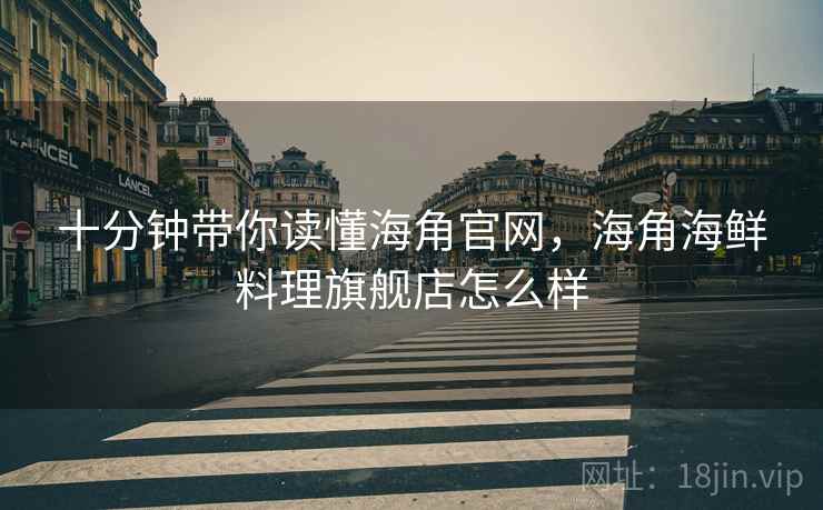 十分钟带你读懂海角官网，海角海鲜料理旗舰店怎么样