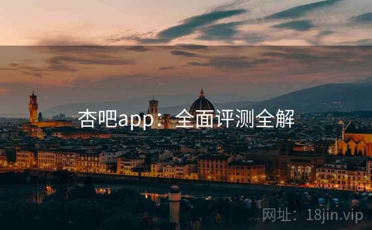 杏吧app：全面评测全解