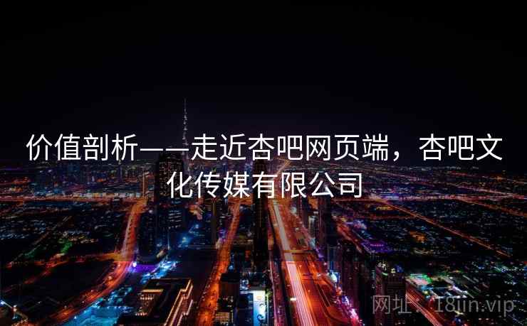 价值剖析——走近杏吧网页端，杏吧文化传媒有限公司