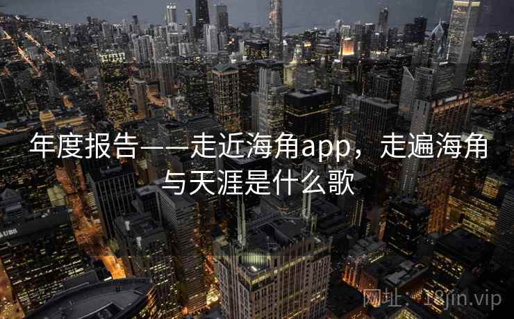 年度报告——走近海角app，走遍海角与天涯是什么歌