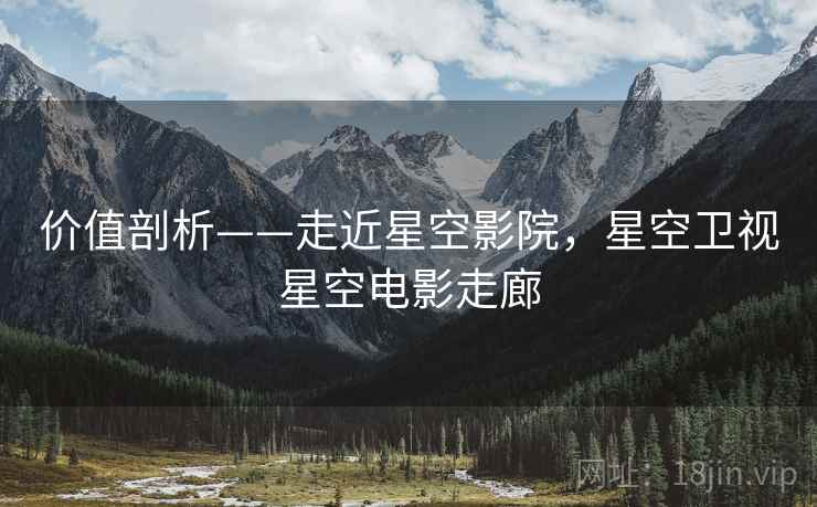 价值剖析——走近星空影院，星空卫视星空电影走廊