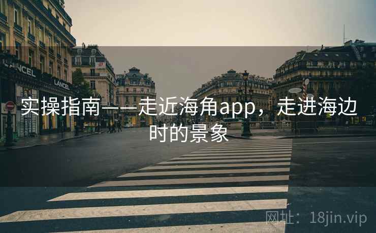 实操指南——走近海角app，走进海边时的景象