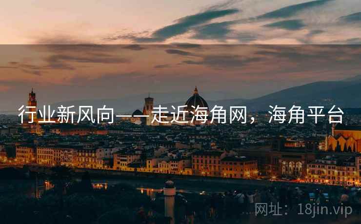 行业新风向——走近海角网，海角平台