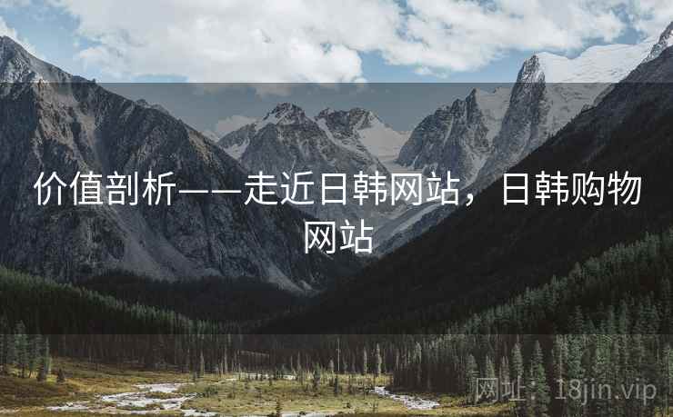 价值剖析——走近日韩网站，日韩购物网站