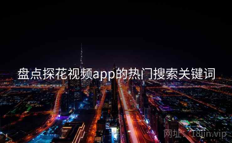 盘点探花视频app的热门搜索关键词