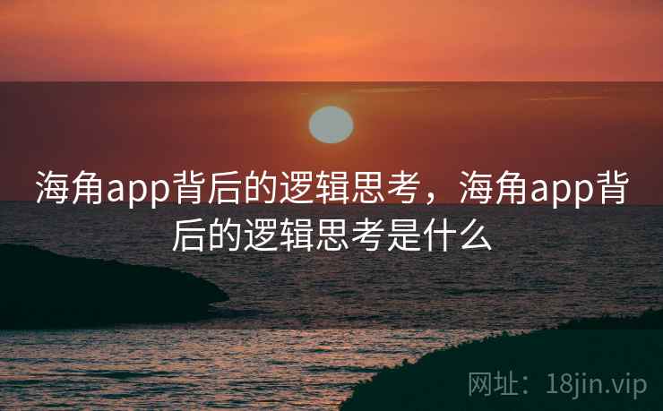 海角app背后的逻辑思考，海角app背后的逻辑思考是什么