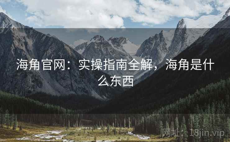 海角官网：实操指南全解，海角是什么东西