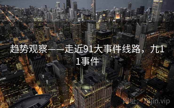 趋势观察——走近91大事件线路，九11事件