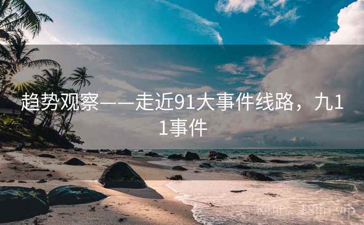 趋势观察——走近91大事件线路，九11事件