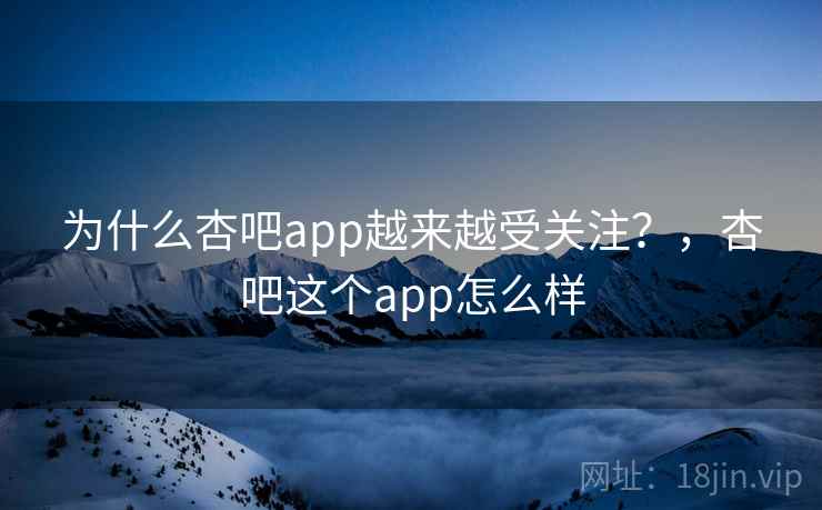 为什么杏吧app越来越受关注？，杏吧这个app怎么样