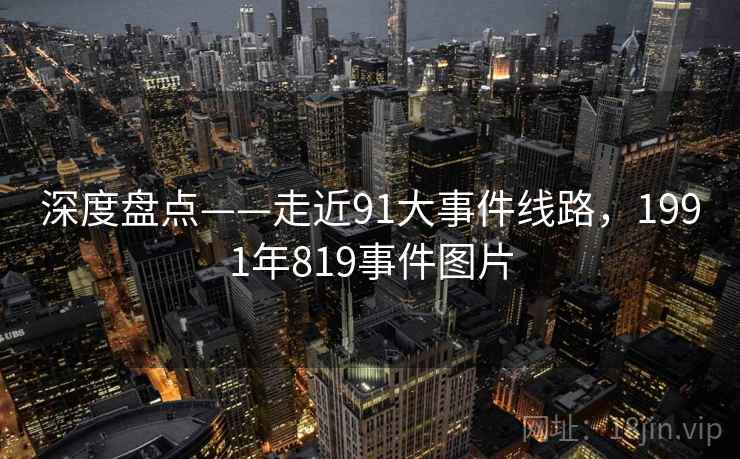 深度盘点——走近91大事件线路，1991年819事件图片