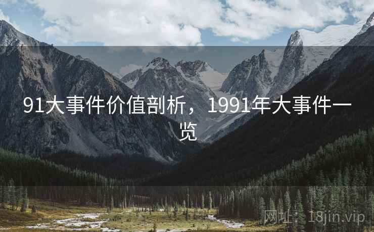 91大事件价值剖析，1991年大事件一览