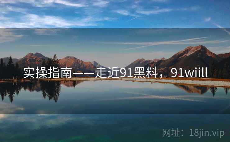 实操指南——走近91黑料，91wiill