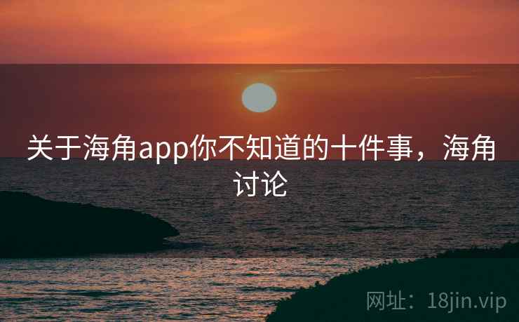 关于海角app你不知道的十件事，海角讨论