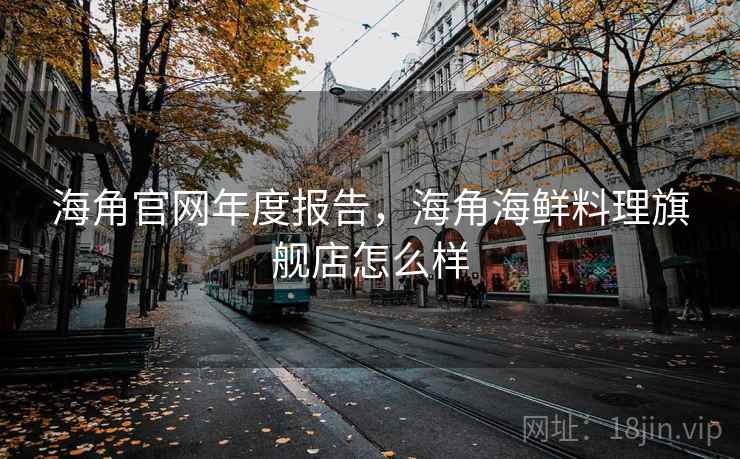 海角官网年度报告，海角海鲜料理旗舰店怎么样