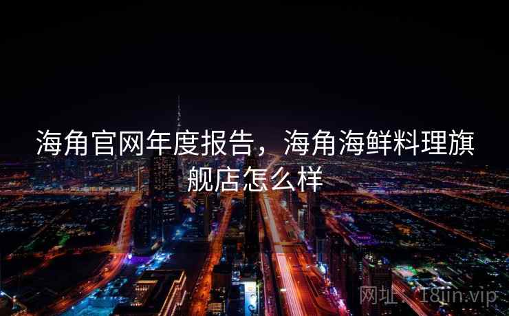海角官网年度报告，海角海鲜料理旗舰店怎么样